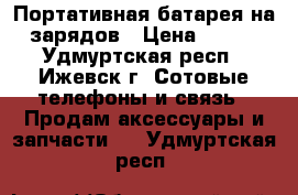 Портативная батарея на 5 зарядов › Цена ­ 2 000 - Удмуртская респ., Ижевск г. Сотовые телефоны и связь » Продам аксессуары и запчасти   . Удмуртская респ.